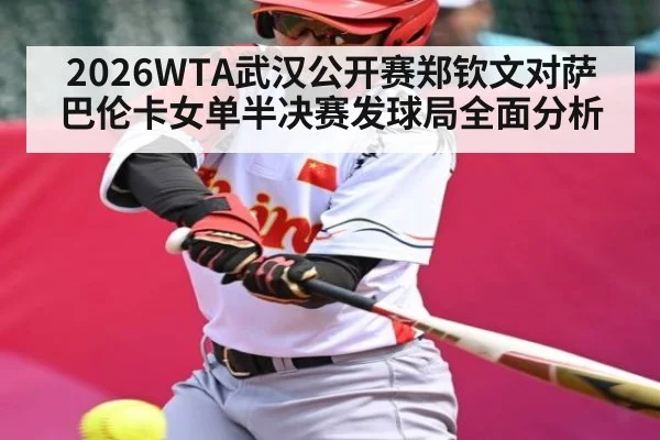 2026WTA武汉公开赛郑钦文对萨巴伦卡女单半决赛发球局全面分析