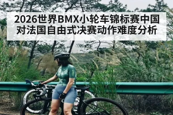 2026世界BMX小轮车锦标赛中国对法国自由式决赛动作难度分析