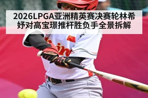 2026LPGA亚洲精英赛决赛轮林希妤对高宝璟推杆胜负手全景拆解